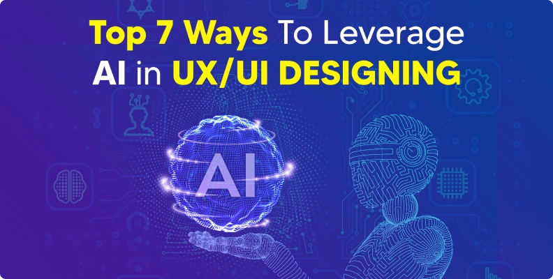 Top 7 Ways To Leverage AI in UX/UI Designing