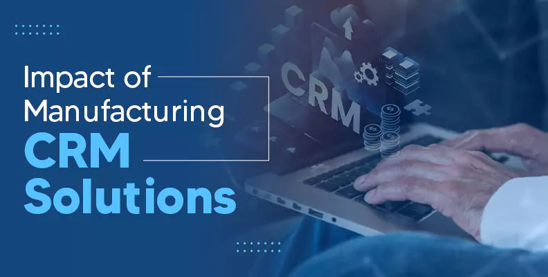 Impact of Manufacturing CRM Solutions